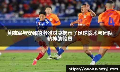 莫陆军与安郅的激烈对决揭示了足球战术与团队精神的较量
