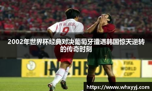 2002年世界杯经典对决葡萄牙遭遇韩国惊天逆转的传奇时刻