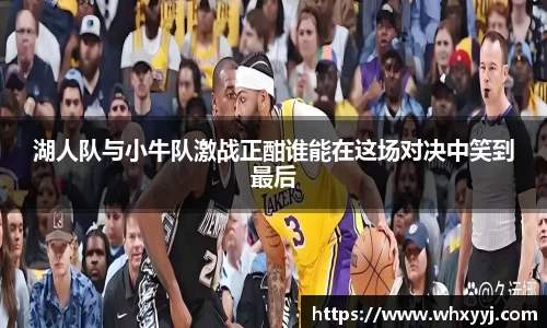 湖人队与小牛队激战正酣谁能在这场对决中笑到最后